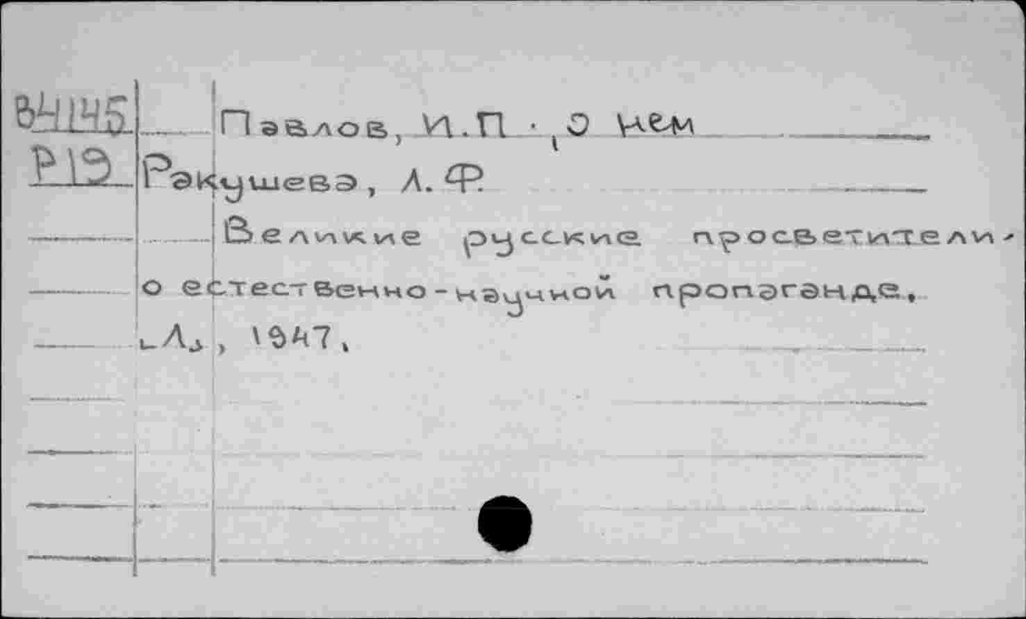 ﻿. Пайлов, Н.П • jO 
ГэЦушева, Л. 
.— ß> е/х vx у*, »л е p<-j сск vxgl	просветите ли о естественно-нэ^чиой пропаганде, чЛа ,	___